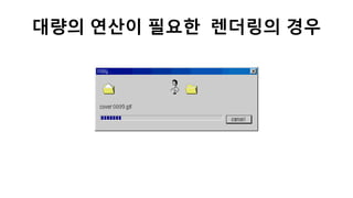 대량의 연산이 필요한 렌더링의 경우
 
