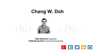 Chang W. Doh
GDG WebTech Organizer
HTML5Rocks/KO Contributor/Coordinator
</hi><hi>
 