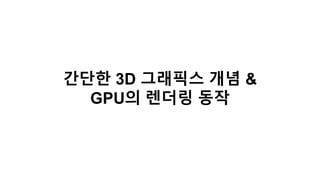 간단한 3D 그래픽스 개념 &
GPU의 렌더링 동작
 