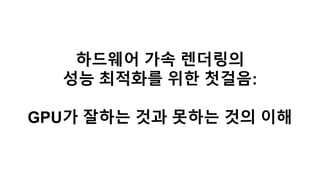 하드웨어 가속 렌더링의
성능 최적화를 위한 첫걸음:
GPU가 잘하는 것과 못하는 것의 이해
 