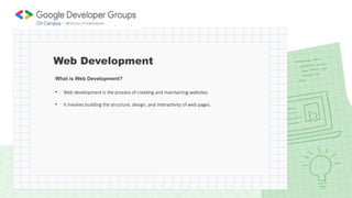 Web Development
What is Web Development?
• Web development is the process of creating and maintaining websites.
• It involves building the structure, design, and interactivity of web pages.
 