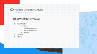 What We’ll Cover Today:
1. RoadMap to :
• DSA
• Web Development
• Machine Learning
• Devops
2. LinkedIn
3. Github
 