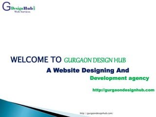 WELCOME TO GURGAONDESIGN HUB
A Website Designing And
Development agency
http://gurgaondesignhub.com
http://gurgaondesignhub.com/
 