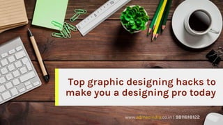 Top graphic designing hacks to
make you a designing pro today
www.admecindia.co.in | 9811818122
 