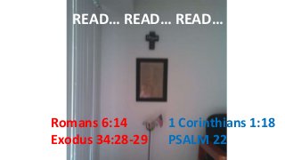 READ… READ… READ…
Romans 6:14
Exodus 34:28-29
1 Corinthians 1:18
PSALM 22
 