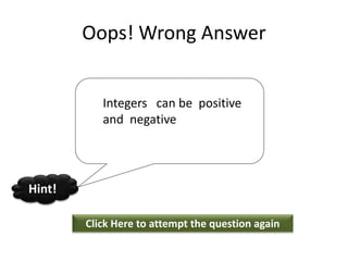 Oops! Wrong Answer
Click Here to attempt the question again
Hint!
Integers can be positive
and negative
 