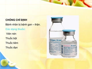 CHỐNG CHỈ ĐỊNH
Bệnh nhân bị bệnh gan – thận.
Các dạng thuốc:
Viên nén
Thuốc bột
Thuốc tiêm
Thuốc đạn
 