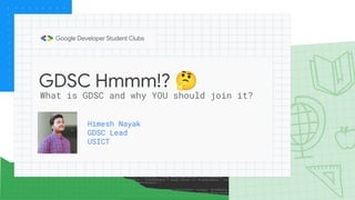 GDSC Hmmm!? 🤔
Himesh Nayak
GDSC Lead
USICT
What is GDSC and why YOU should join it?
 