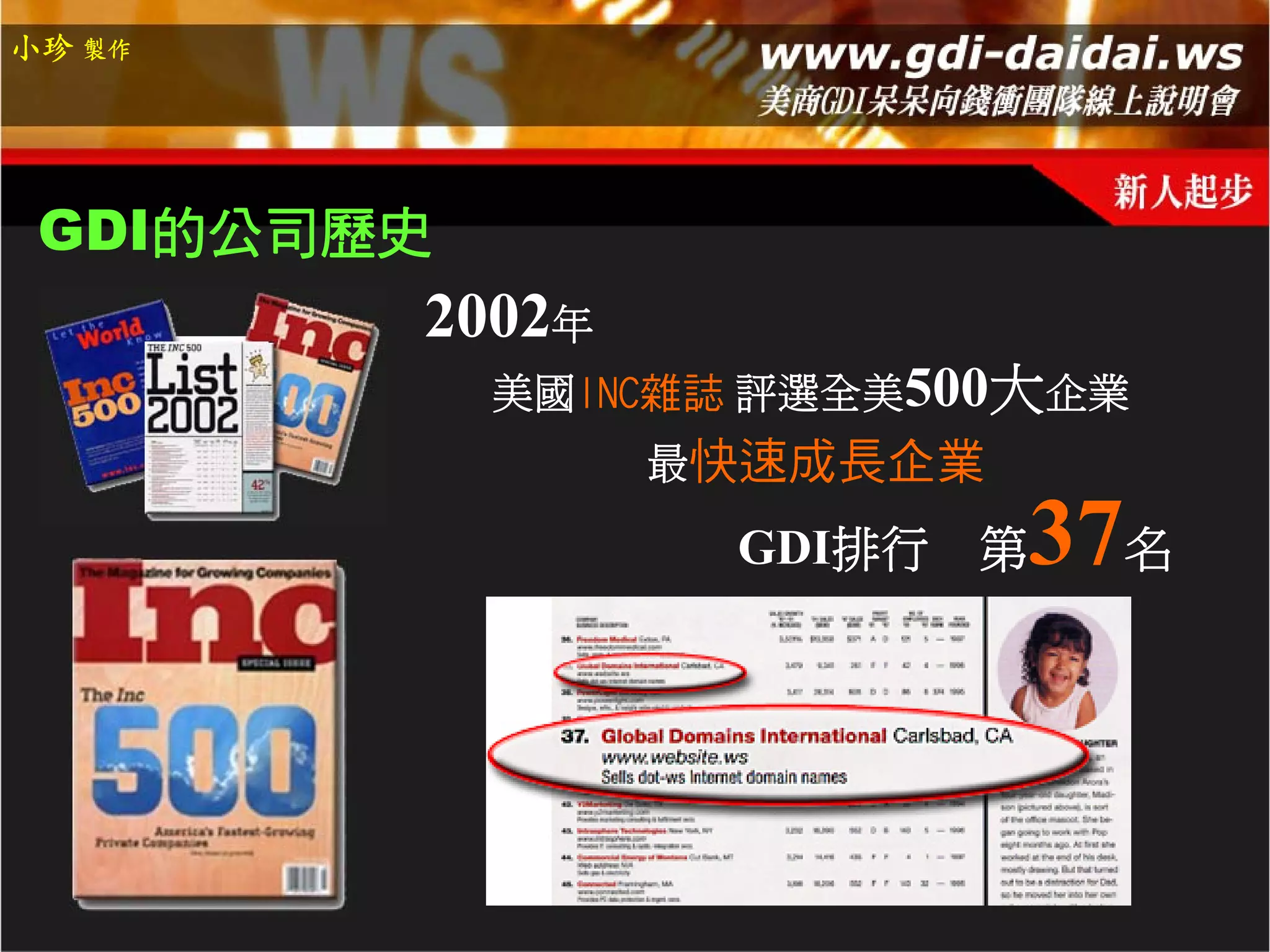小珍 製作




 GDI的公司歷史
        2002年
            美國INC雜誌 評選全美500大企業
                最快速成長企業

                  GDI排行 第  37名
 