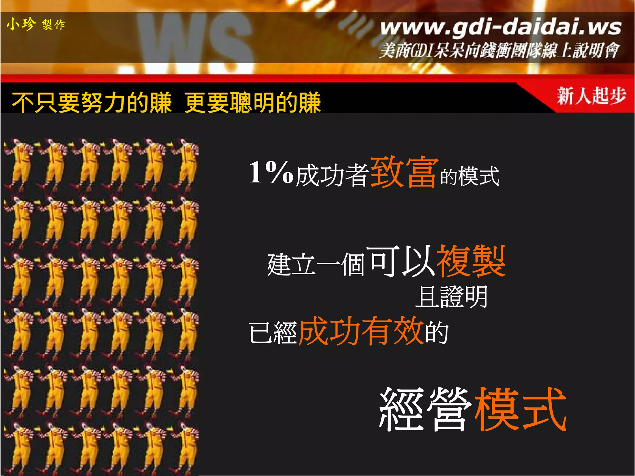 小珍 製作




不只要努力的賺 更要聰明的賺


          1%成功者致富的模式

           建立一個可以複製
                且證明
          已經成功有效的


                 經營模式
 