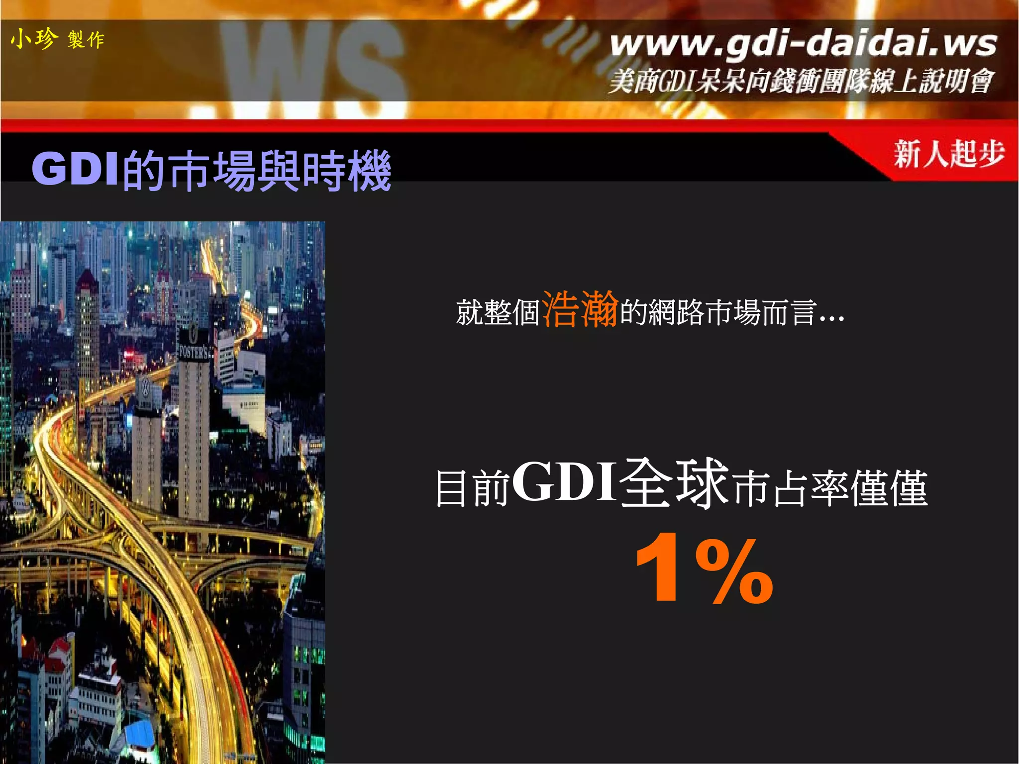 小珍 製作




 GDI的市場與時機


             就整個浩瀚的網路市場而言…




             目前GDI全球市占率僅僅

                  1%
 