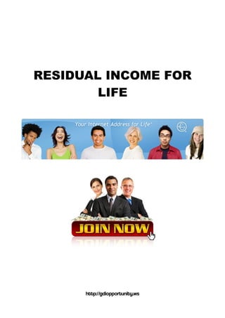 RESIDUAL INCOME FOR
LIFE
http://gdiopportunity.ws
 