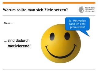 Warum sollte man sich Ziele setzen?

                                      Ja, Motivation
Ziele...                              kann ich echt
                                       gebrauchen!




… sind dadurch
  motivierend!
 