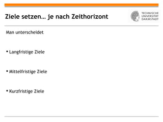 Ziele setzen… je nach Zeithorizont

Man unterscheidet



 Langfristige Ziele



 Mittelfristige Ziele



 Kurzfristige Ziele
 