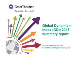 Global Dynamism
Index (GDI) 2013
summary report
Model developed by the
Economist Intelligence Unit (EIU)
 