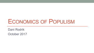ECONOMICS OF POPULISM
Dani Rodrik
October 2017
 