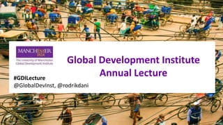 #GDILecture
@GlobalDevInst, @rodrikdani
Global Development Institute
Annual Lecture
 
