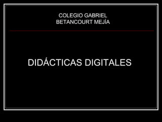 DIDÁCTICAS DIGITALES COLEGIO GABRIEL BETANCOURT MEJÍA 