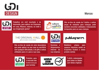 Marcas
Trabalhos em vinil recortado e de
impressão, para aplicar em Empresas,
em casa, Museus, viaturas, ou onde a
sua imaginação gostar!

Site on-line de venda de vinis decorativos
que pode aplicar na sua casa ou escritório
sem qualquer dificuldade, e de gifts e outras
utilidades para si e para a sua casa.
Produtos para
o mercado das
lembranças
para turistas

Site on-line de venda de T-shirts e outras
peças de vestuário para crianças, pode
também encontrar utilidades e futuramente
brinquedos para as suas crianças.

Domínios e
Alojamentos
Internet da
sua empresa

Mobiliário
urbano
para
espaços interiores sendo os
Ecopontos Ecolect o nosso
produto estrela
T-shirts estampadas
para todas as idades
com ideias originais

 