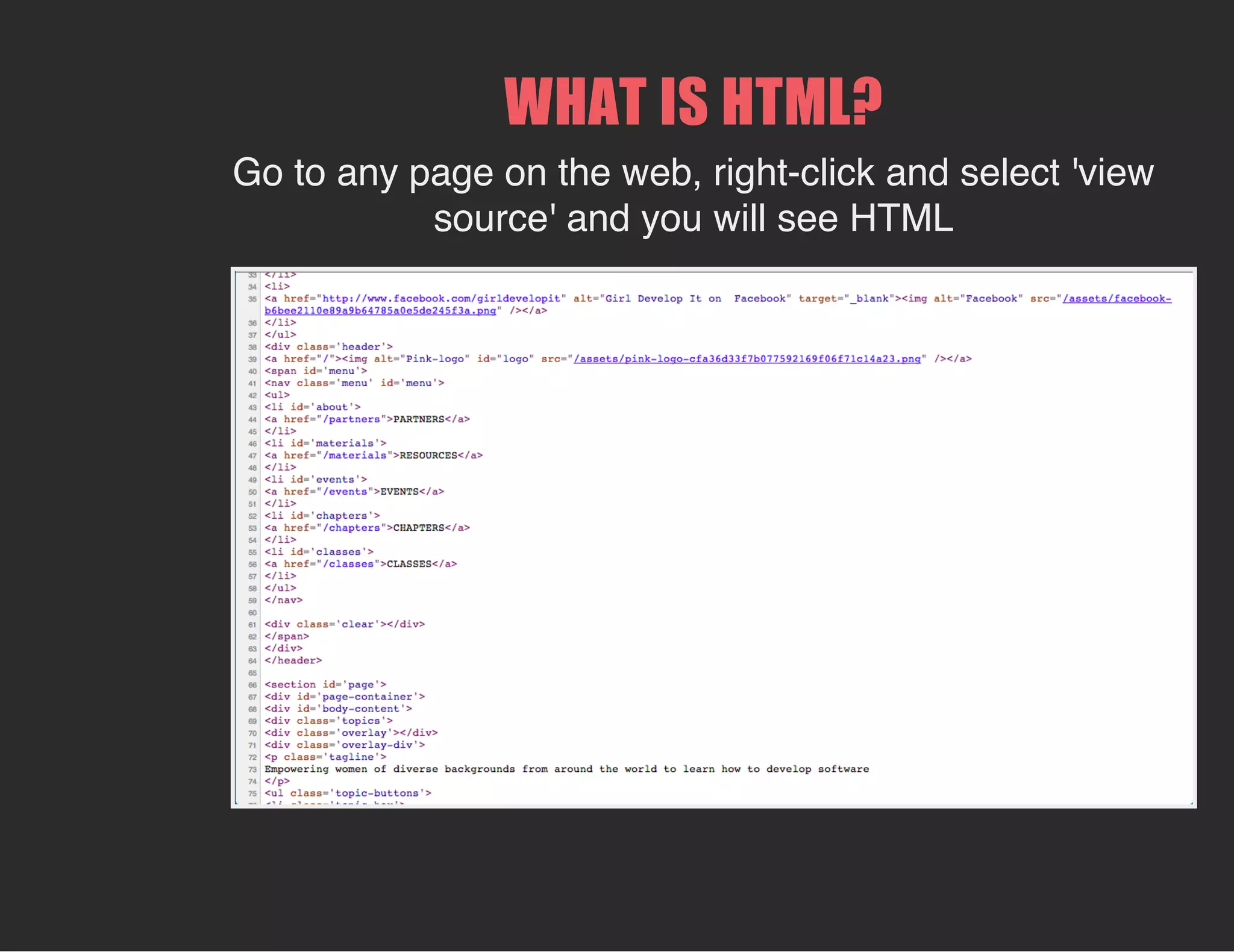 WHAT IS HTML?
Go to any page on the web, right-click and select 'view
source' and you will see HTML
 