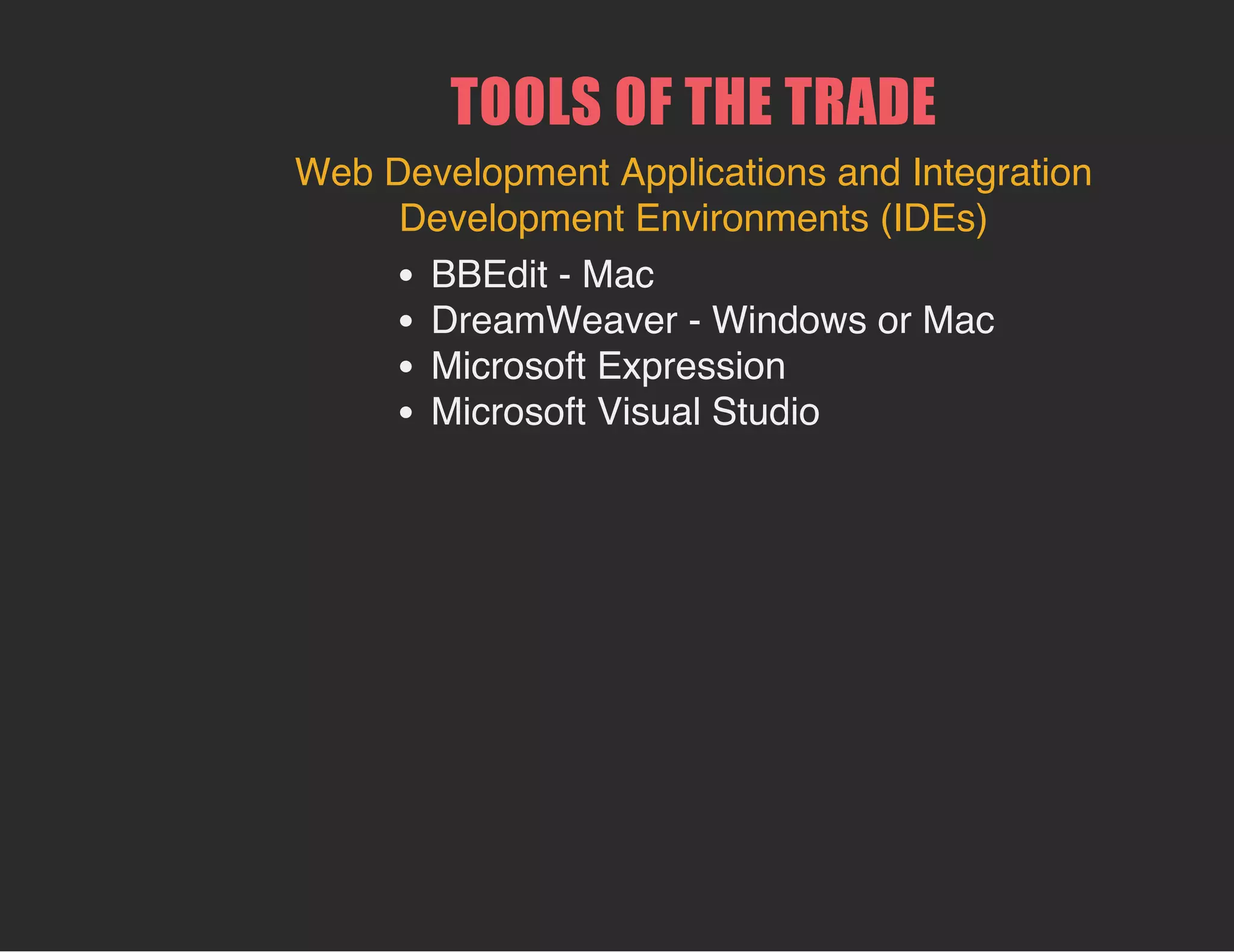 TOOLS OF THE TRADE
Web Development Applications and Integration
Development Environments (IDEs)
BBEdit - Mac
DreamWeaver - Windows or Mac
Microsoft Expression
Microsoft Visual Studio
 
