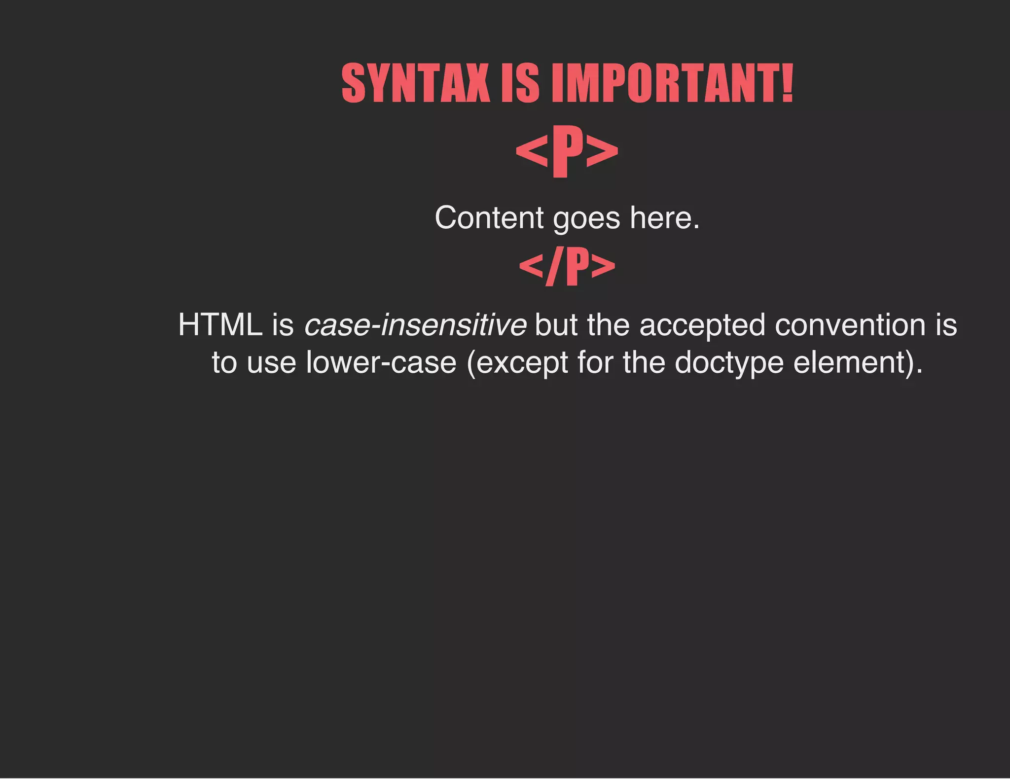 SYNTAX IS IMPORTANT!
<P>
Content goes here.
</P>
HTML is case-insensitive but the accepted convention is
to use lower-case (except for the doctype element).
 
