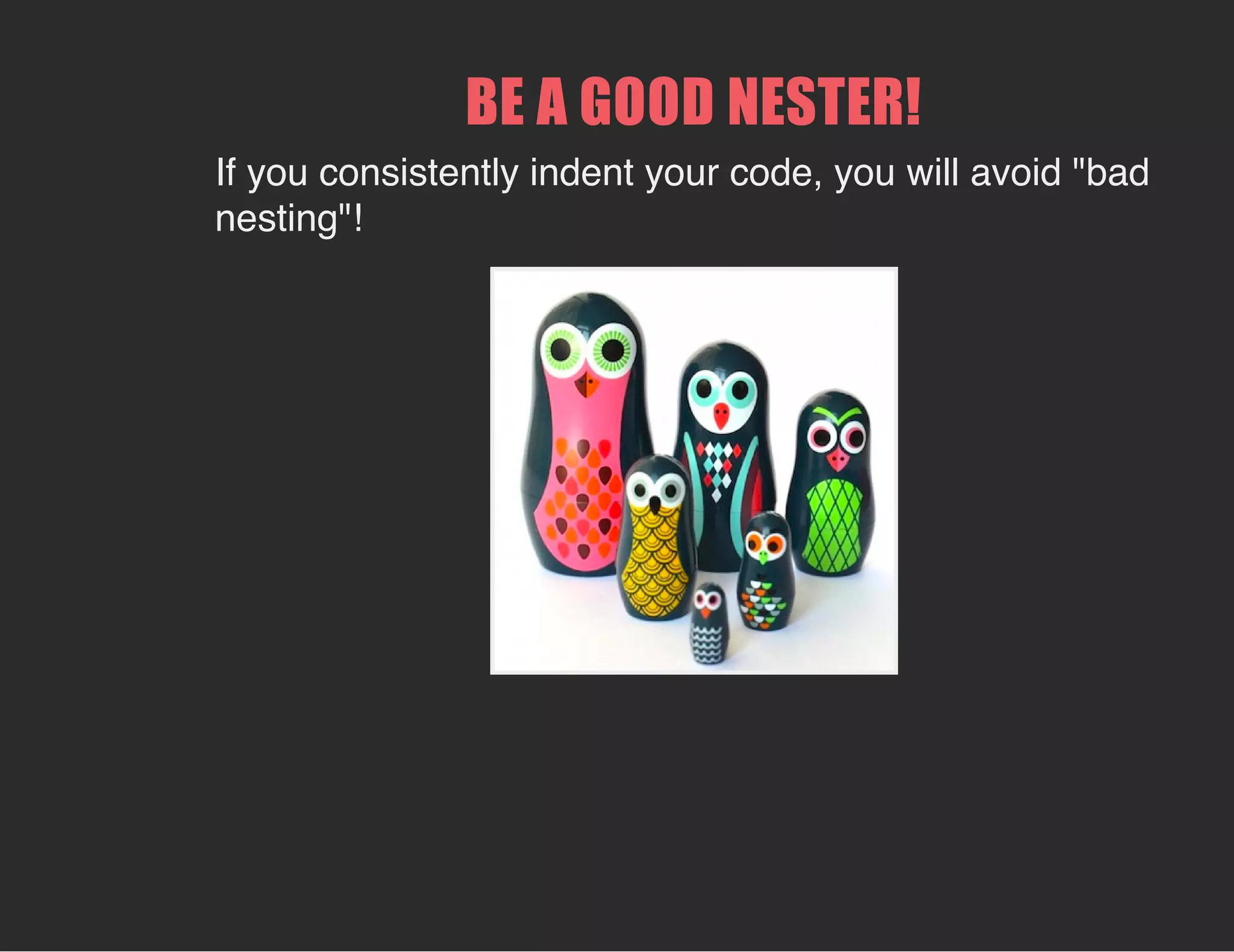 BE A GOOD NESTER!
If you consistently indent your code, you will avoid "bad
nesting"!
 