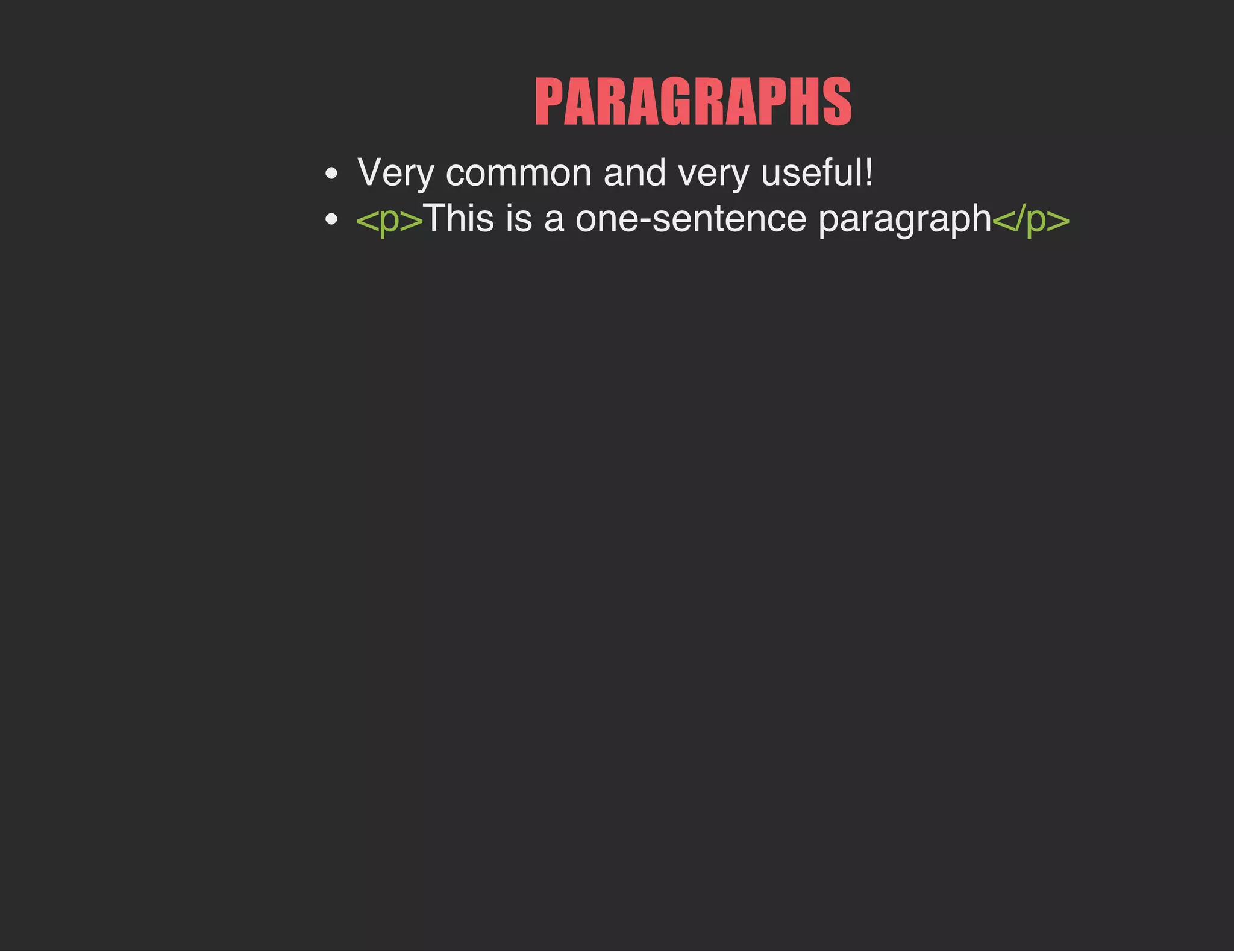 PARAGRAPHS
Very common and very useful!
<p>This is a one-sentence paragraph</p>
 