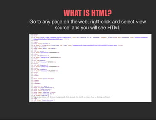 WHAT IS HTML?
Go to any page on the web, right-click and select 'view
source' and you will see HTML
 
