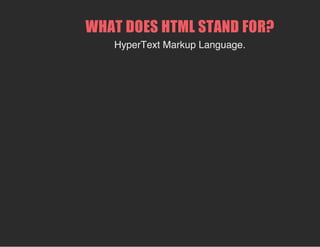 WHAT DOES HTML STAND FOR?
HyperText Markup Language.
 