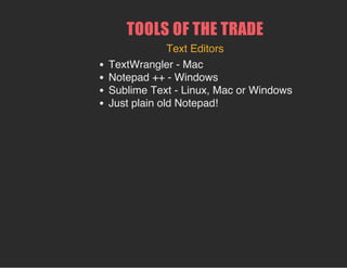 TOOLS OF THE TRADE
Text Editors
TextWrangler - Mac
Notepad ++ - Windows
Sublime Text - Linux, Mac or Windows
Just plain old Notepad!
 