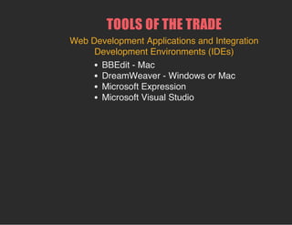 TOOLS OF THE TRADE
Web Development Applications and Integration
Development Environments (IDEs)
BBEdit - Mac
DreamWeaver - Windows or Mac
Microsoft Expression
Microsoft Visual Studio
 