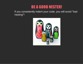 BE A GOOD NESTER!
If you consistently indent your code, you will avoid "bad
nesting"!
 