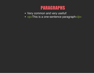 PARAGRAPHS
Very common and very useful!
<p>This is a one-sentence paragraph</p>
 