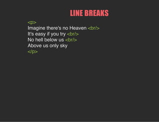 <p>
Imagine there's no Heaven <br/>
It's easy if you try <br/>
No hell below us <br/>
Above us only sky
</p>
LINE BREAKS
 