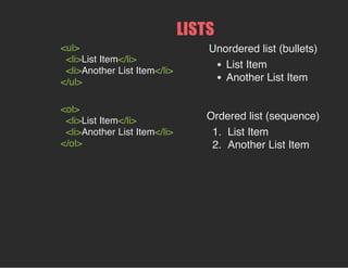 <ul>
<li>List Item</li>
<li>Another List Item</li>
</ul>
<ol>
<li>List Item</li>
<li>Another List Item</li>
</ol>
Unordered list (bullets)
List Item
Another List Item
Ordered list (sequence)
1. List Item
2. Another List Item
LISTS
 