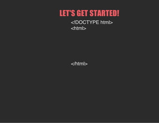 LET'S GET STARTED!
<!DOCTYPE html>
<html>
</html>
 