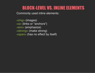 BLOCK­LEVEL VS. INLINE ELEMENTS
Commonly used inline elements:
<img> (images)
<a> (links or "anchors")
<em> (emphasize)
<strong> (make strong)
<span> (has no effect by itself)
 