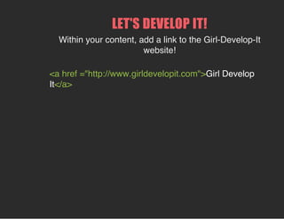 LET'S DEVELOP IT!
Within your content, add a link to the Girl-Develop-It
website!
<a href ="http://www.girldevelopit.com">Girl Develop
It</a>
 