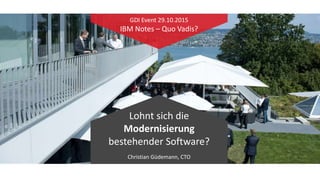 GAJAH ANNUAL REPORT 2015 | 1
Lohnt sich die
Modernisierung
bestehender Software?
Christian Güdemann, CTO
GDI Event 29.10.2015
IBM Notes – Quo Vadis?
 