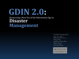 GDIN 2.0: Harnessing a New Era of the Information Age in Disaster Management UA-805 Spring 2011 May 9th 2011 Stacy Fox Indhira Mercedes Mike Payne Spring Payne C 