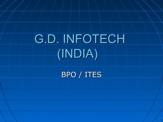 G.D. INFOTECHG.D. INFOTECH
(INDIA)(INDIA)
BPO / ITESBPO / ITES
 