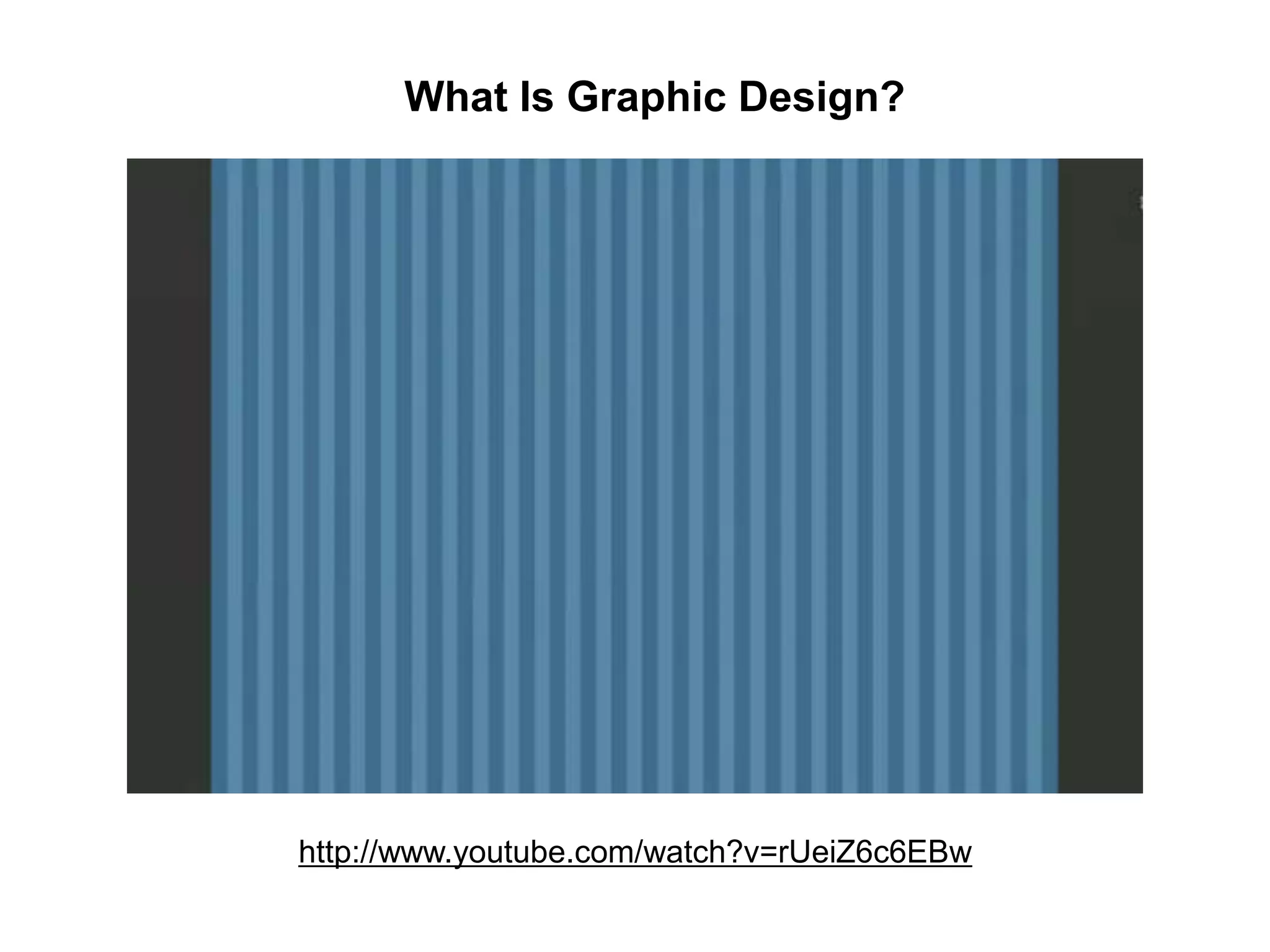 http://www.youtube.com/watch?v=rUeiZ6c6EBw
What Is Graphic Design?
 