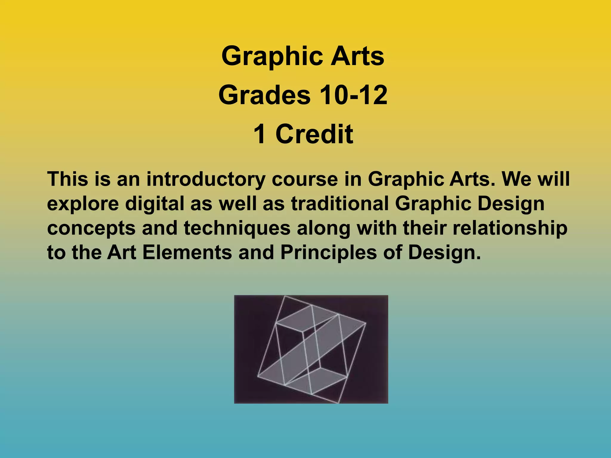 Graphic Arts
Grades 10-12
1 Credit
This is an introductory course in Graphic Arts. We will
explore digital as well as traditional Graphic Design
concepts and techniques along with their relationship
to the Art Elements and Principles of Design.
 