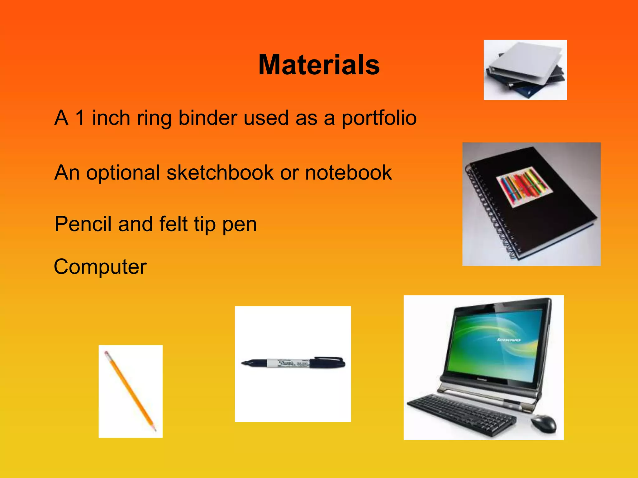 Materials
A 1 inch ring binder used as a portfolio
An optional sketchbook or notebook
Pencil and felt tip pen
Computer
 