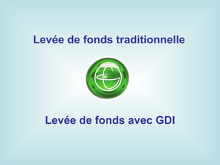 Levée de fonds traditionnelle




  Levée de fonds avec GDI
 