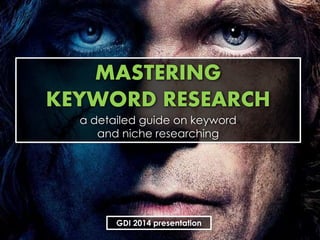 MASTERING
KEYWORD RESEARCH
a detailed guide on keyword
and niche researching
GDI 2014 presentation
 