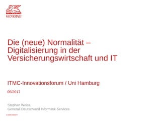 © GDIS 05/2017
Die (neue) Normalität –
Digitalisierung in der
Versicherungswirtschaft und IT
ITMC-Innovationsforum / Uni Hamburg
05/2017
Stephan Weiss,
Generali Deutschland Informatik Services
 