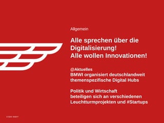 © GDIS 05/2017© GDIS 05/2017
Allgemein
Alle sprechen über die
Digitalisierung!
Alle wollen Innovationen!
@Aktuelles
BMWI organisiert deutschlandweit
themenspezifische Digital Hubs
Politik und Wirtschaft
beteiligen sich an verschiedenen
Leuchtturmprojekten und #Startups
 