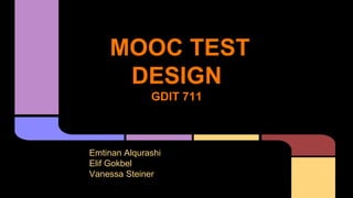 MOOC TEST
DESIGN
GDIT 711
Emtinan Alqurashi
Elif Gokbel
Vanessa Steiner
 